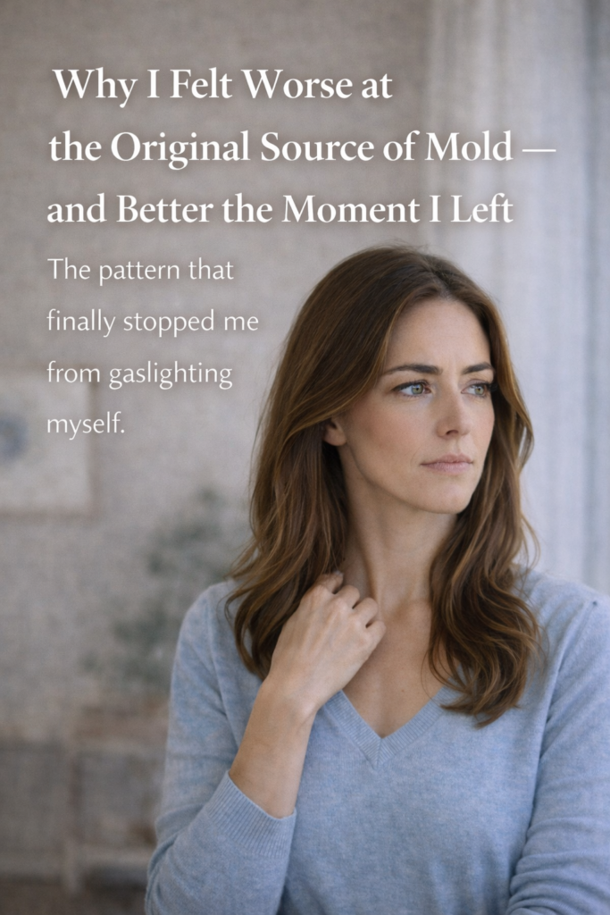 why i felt worse at the original source of mold — and better the moment i left